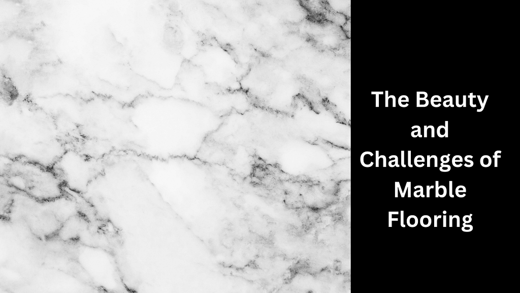 The Beauty and Challenges of Marble Flooring