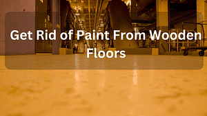 Get Rid of Paint From Wooden Floors